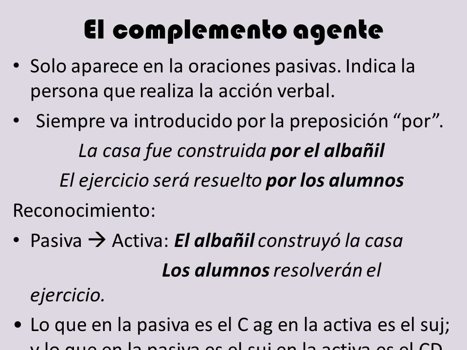 El complemento agente Solo aparece en la oraciones pasivas. Indica la persona que realiza la acción verbal.