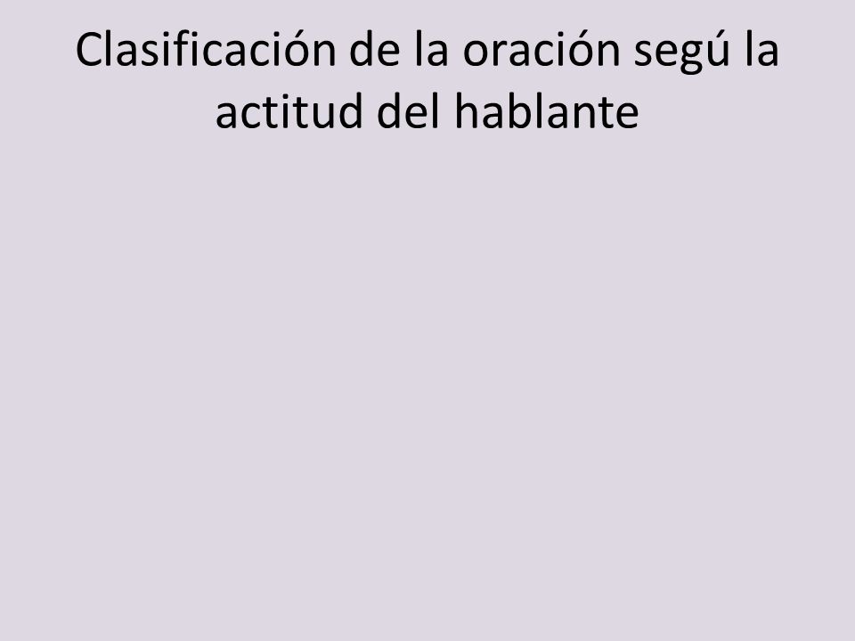 Clasificación de la oración segú la actitud del hablante