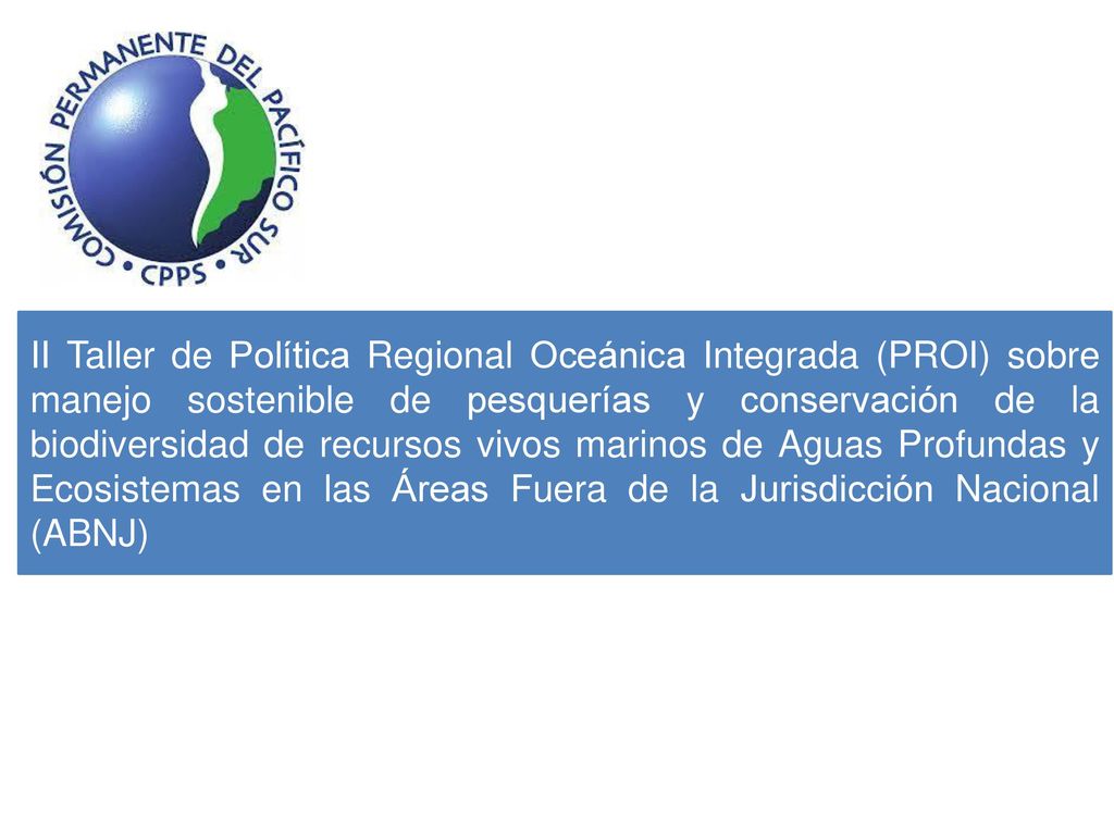II Taller de Política Regional Oceánica Integrada (PROI) sobre manejo sostenible de pesquerías y conservación de la biodiversidad de recursos vivos marinos de Aguas Profundas y Ecosistemas en las Áreas Fuera de la Jurisdicción Nacional (ABNJ)