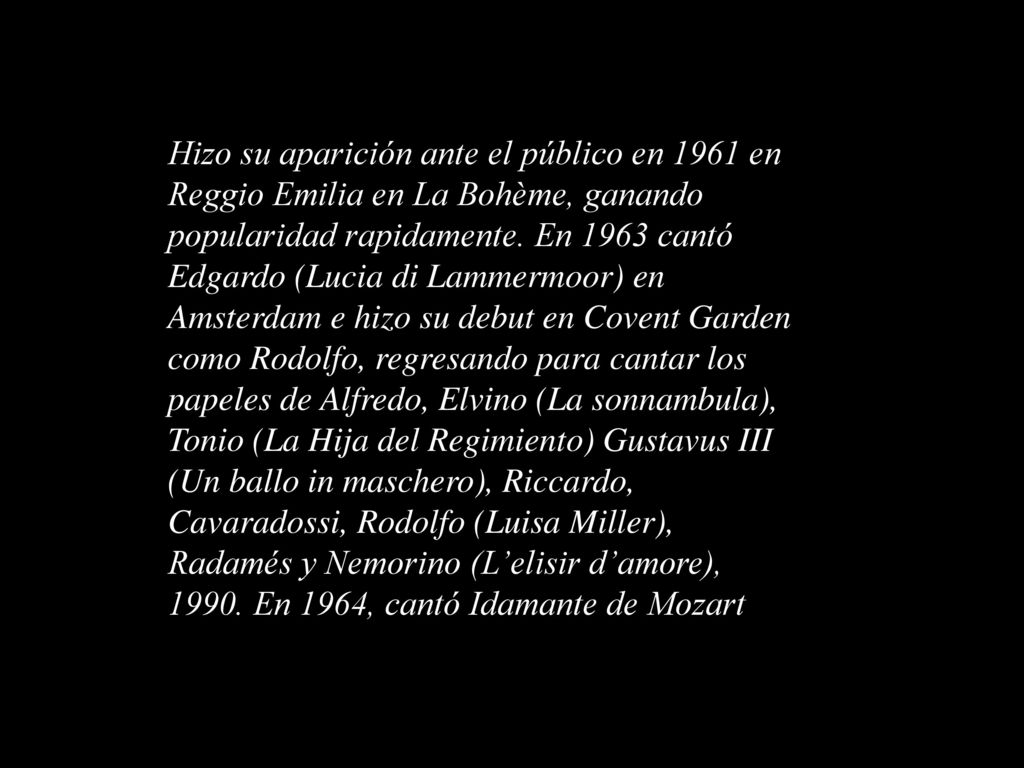 Hizo su aparición ante el público en 1961 en Reggio Emilia en La Bohème, ganando popularidad rapidamente.