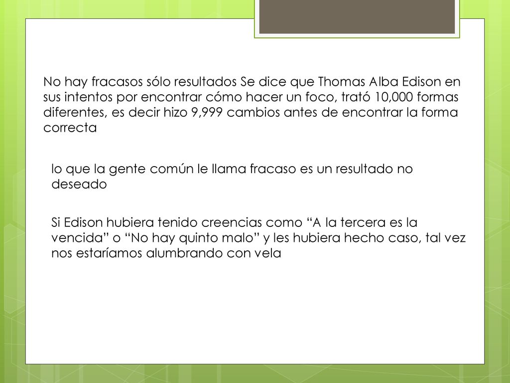 No hay fracasos sólo resultados Se dice que Thomas Alba Edison en sus intentos por encontrar cómo hacer un foco, trató 10,000 formas