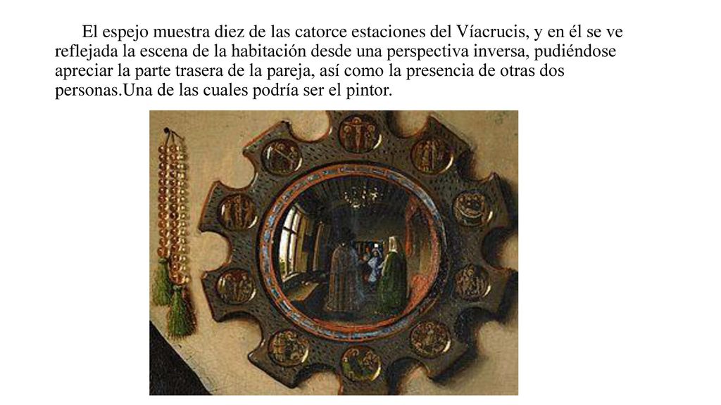 El espejo muestra diez de las catorce estaciones del Víacrucis, y en él se ve reflejada la escena de la habitación desde una perspectiva inversa, pudiéndose apreciar la parte trasera de la pareja, así como la presencia de otras dos personas.Una de las cuales podría ser el pintor.