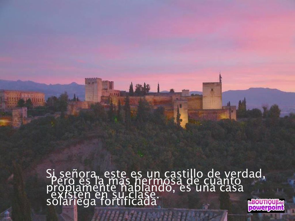 Si señora, este es un castillo de verdad, propiamente hablando, es una casa solariega fortificada
