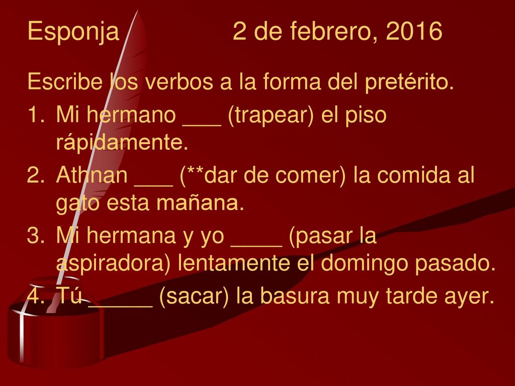 Esponja 2 de febrero, 2016 Escribe los verbos a la forma del pretérito. Mi hermano ___ (trapear) el piso rápidamente.