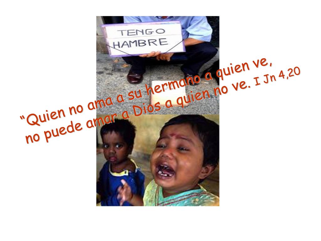Quien no ama a su hermano a quien ve, no puede amar a Dios a quien no ve. I Jn 4,20