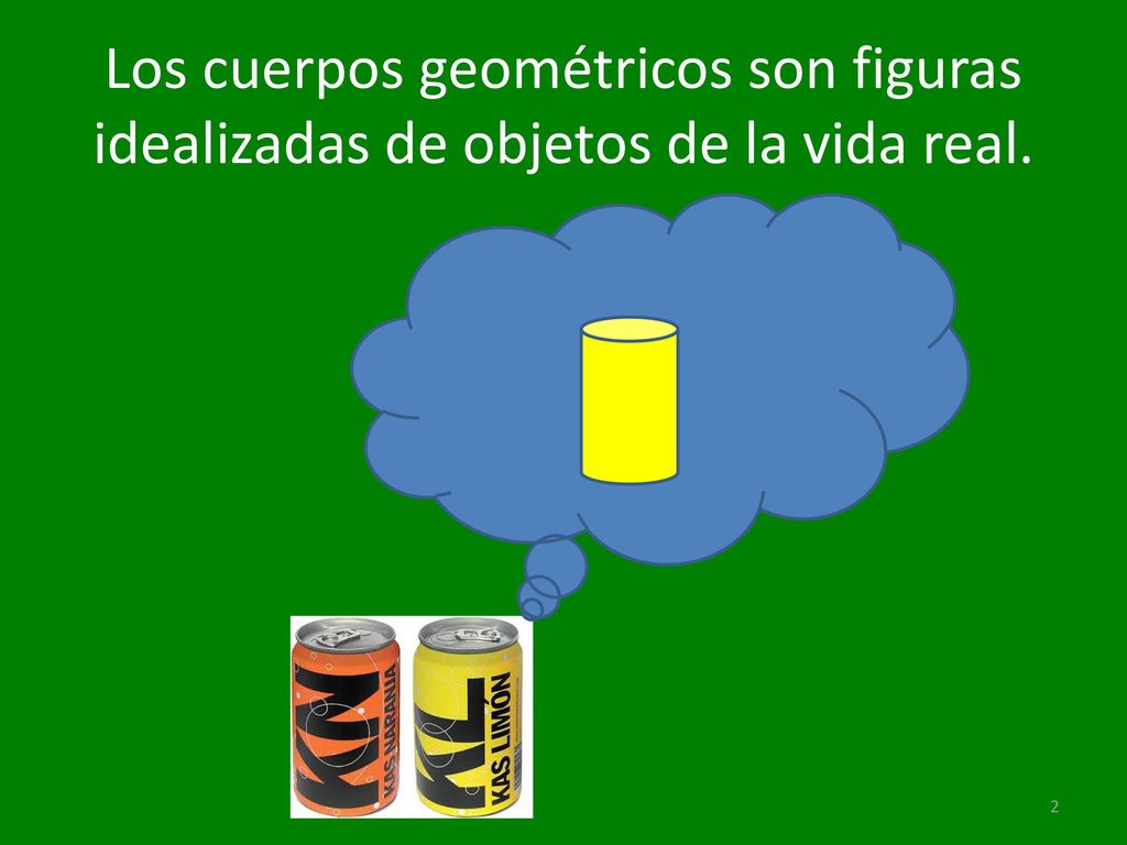 Los cuerpos geométricos son figuras idealizadas de objetos de la vida real.