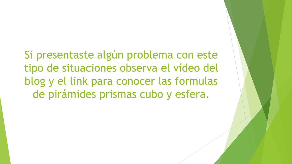 Si presentaste algún problema con este tipo de situaciones observa el vídeo del blog y el link para conocer las formulas de pirámides prismas cubo y esfera.