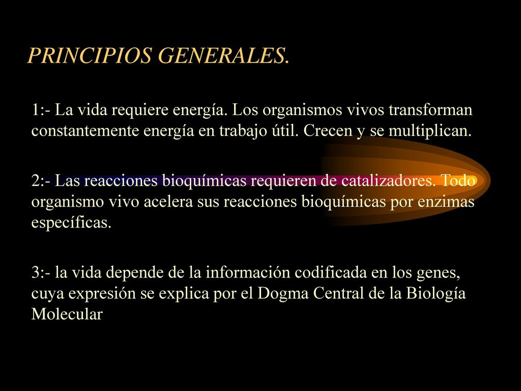 PRINCIPIOS GENERALES. 1:- La vida requiere energía. Los organismos vivos transforman constantemente energía en trabajo útil. Crecen y se multiplican.