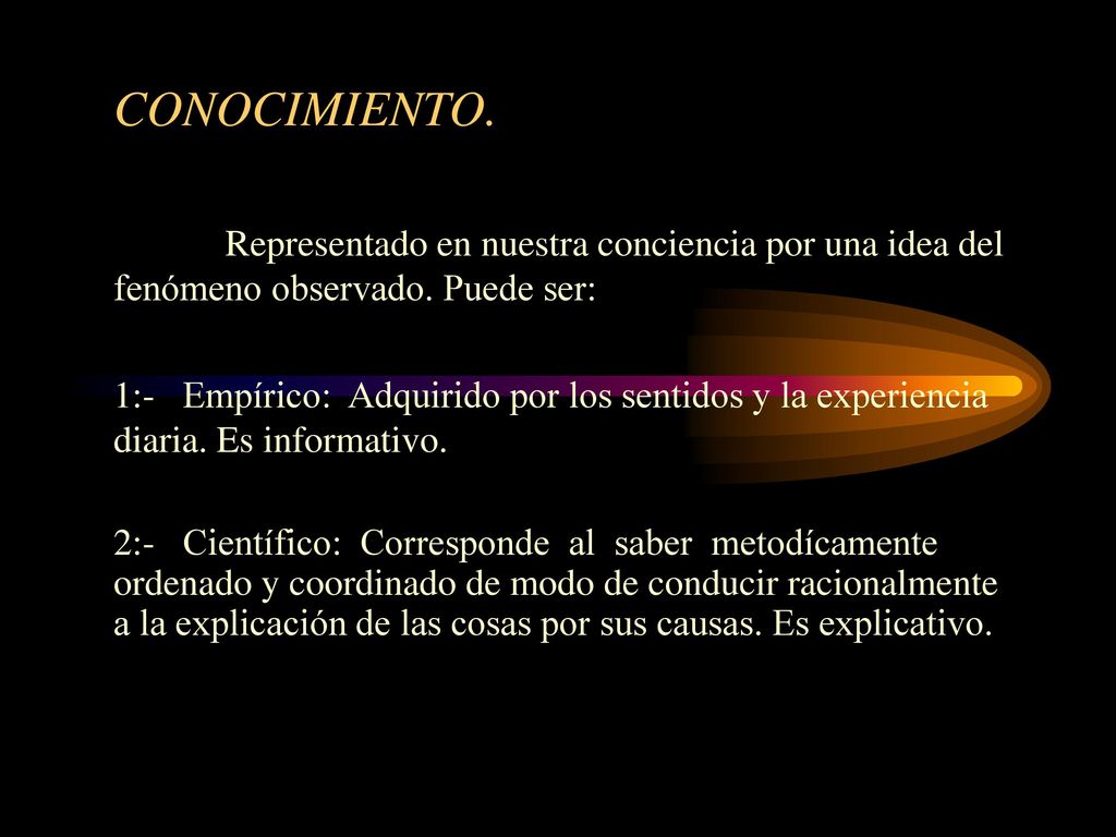 CONOCIMIENTO. Representado en nuestra conciencia por una idea del fenómeno observado. Puede ser: