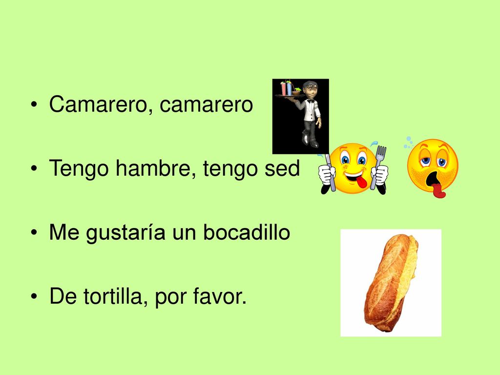 Camarero, camarero Tengo hambre, tengo sed Me gustaría un bocadillo De tortilla, por favor.