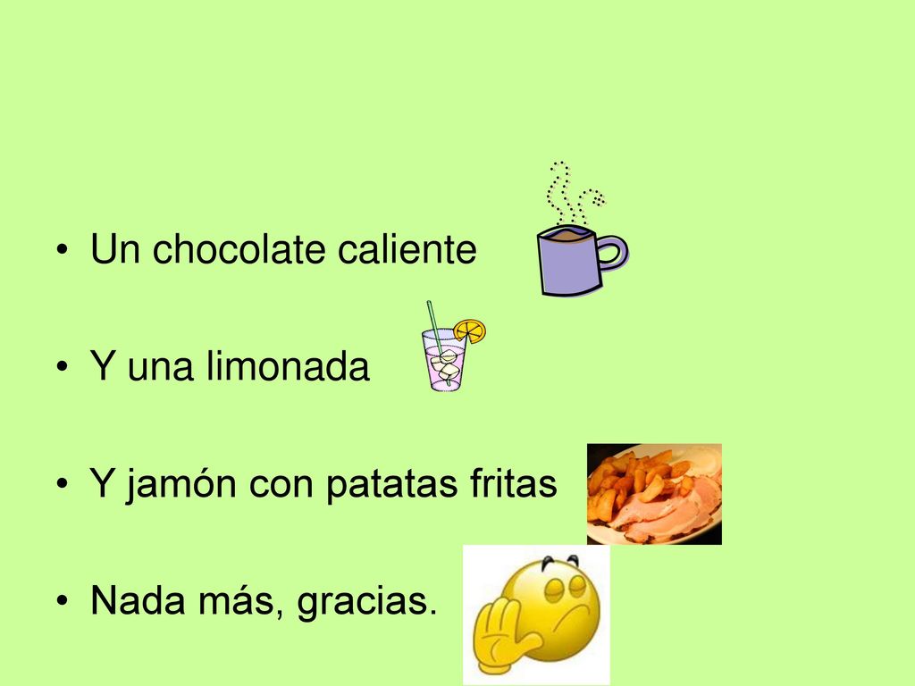 Un chocolate caliente Y una limonada Y jamón con patatas fritas Nada más, gracias.