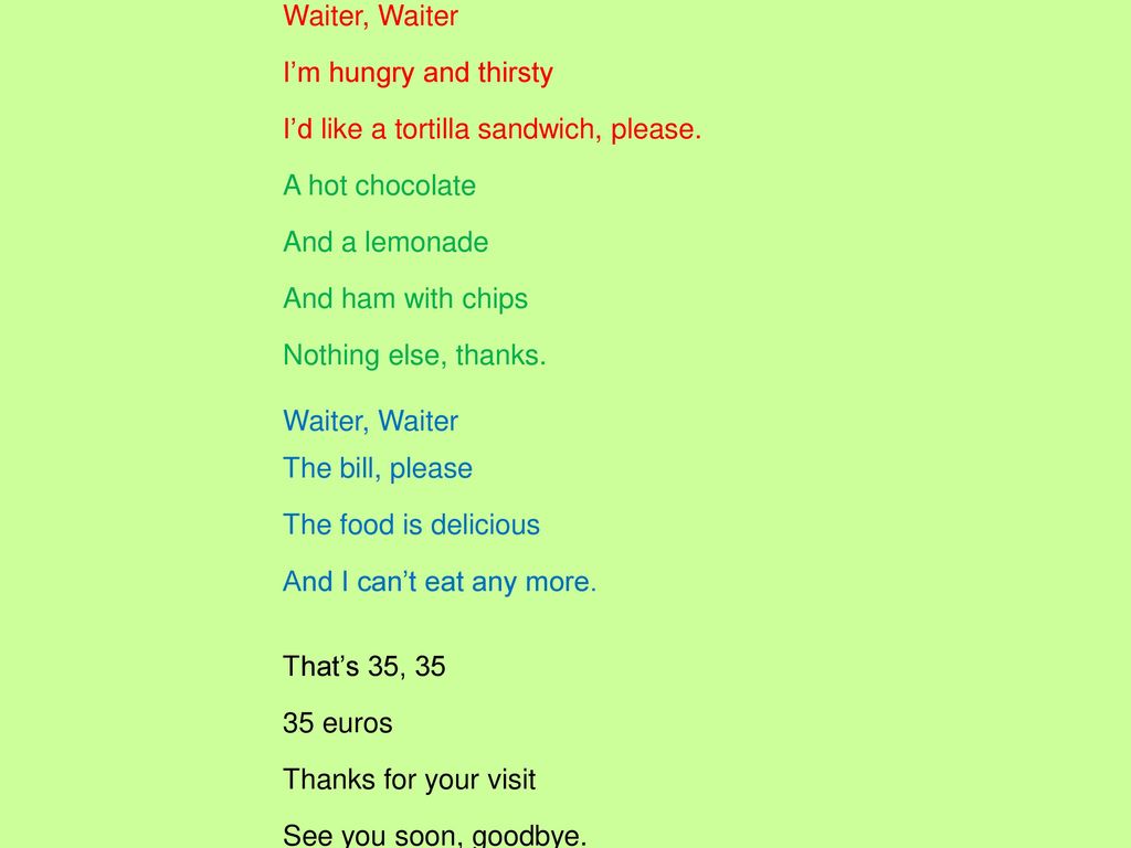 Waiter, Waiter I’m hungry and thirsty. I’d like a tortilla sandwich, please. A hot chocolate. And a lemonade.