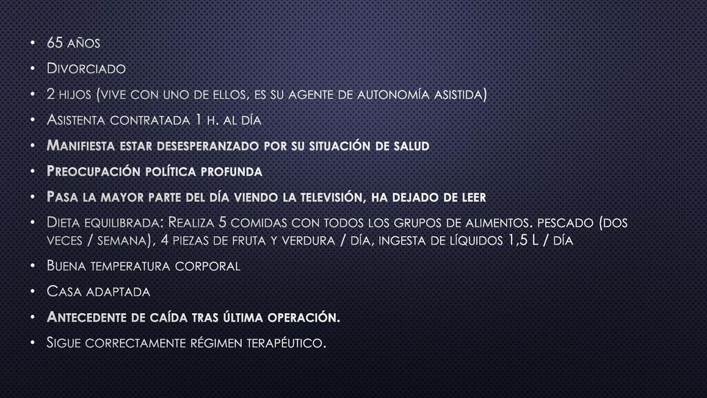 65 años Divorciado. 2 hijos (vive con uno de ellos, es su agente de autonomía asistida) Asistenta contratada 1 h. al día.