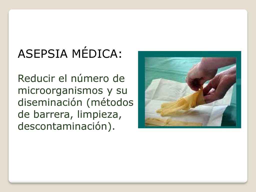 ASEPSIA MÉDICA: procedimiento para Reducir el número de microorganismos y su diseminación (métodos de barrera, limpieza, descontaminación).