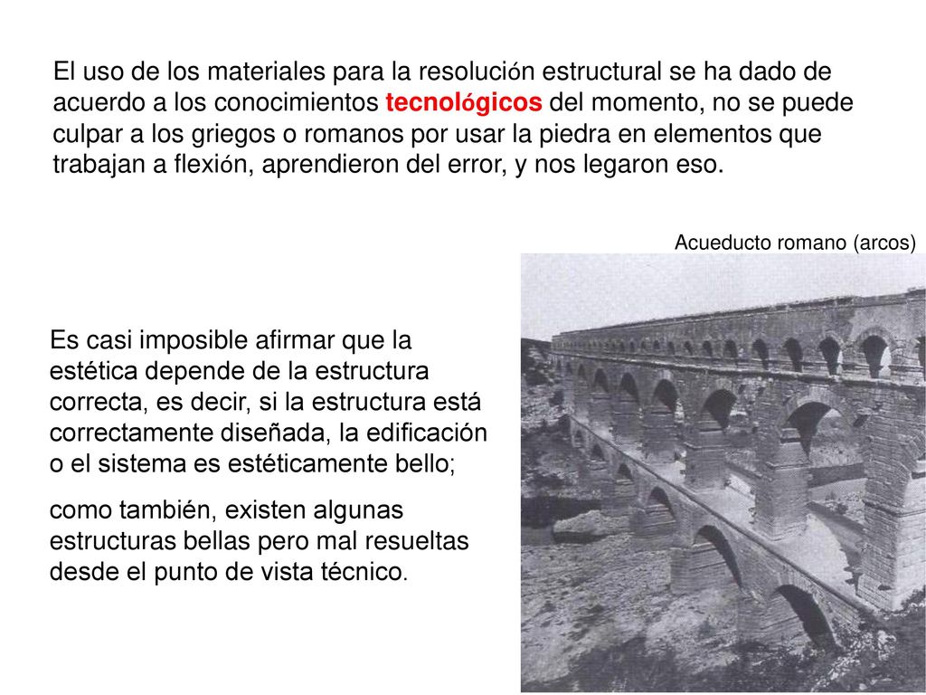 El uso de los materiales para la resolución estructural se ha dado de acuerdo a los conocimientos tecnológicos del momento, no se puede culpar a los griegos o romanos por usar la piedra en elementos que trabajan a flexión, aprendieron del error, y nos legaron eso.