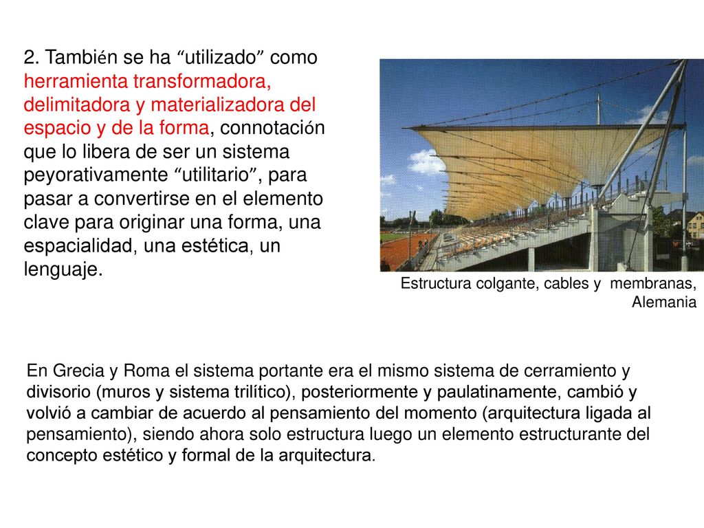 2. También se ha utilizado como herramienta transformadora, delimitadora y materializadora del espacio y de la forma, connotación que lo libera de ser un sistema peyorativamente utilitario , para pasar a convertirse en el elemento clave para originar una forma, una espacialidad, una estética, un lenguaje.