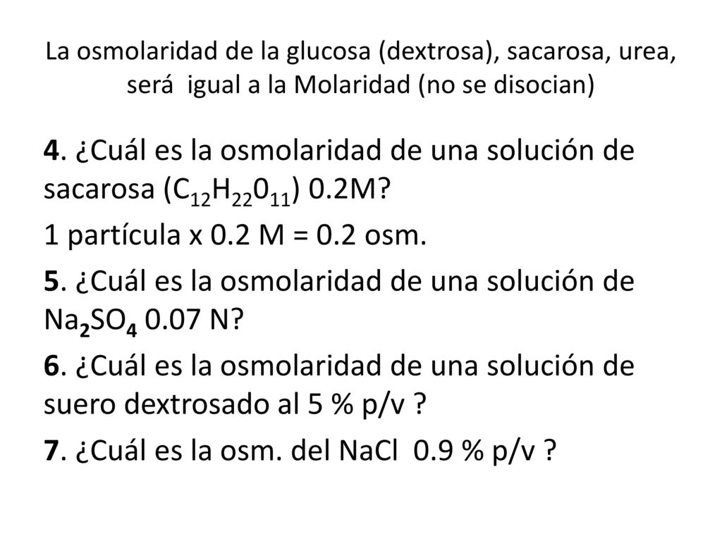 La osmolaridad de la glucosa (dextrosa), sacarosa, urea, será igual a la Molaridad (no se disocian)
