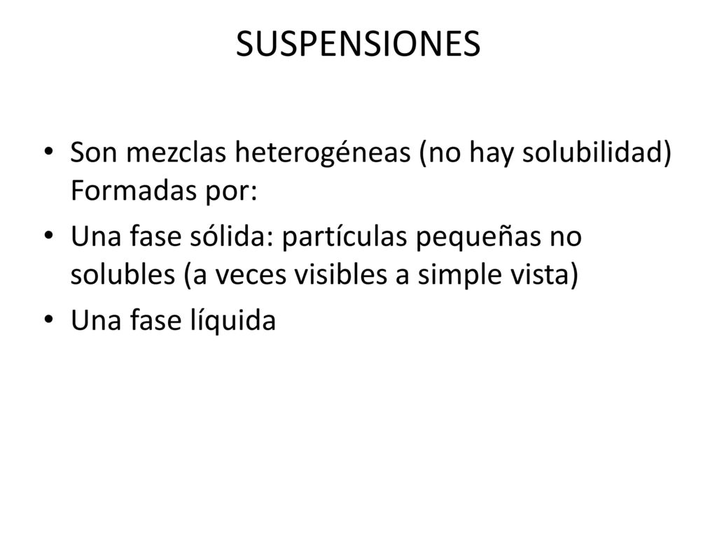 SUSPENSIONES Son mezclas heterogéneas (no hay solubilidad) Formadas por: