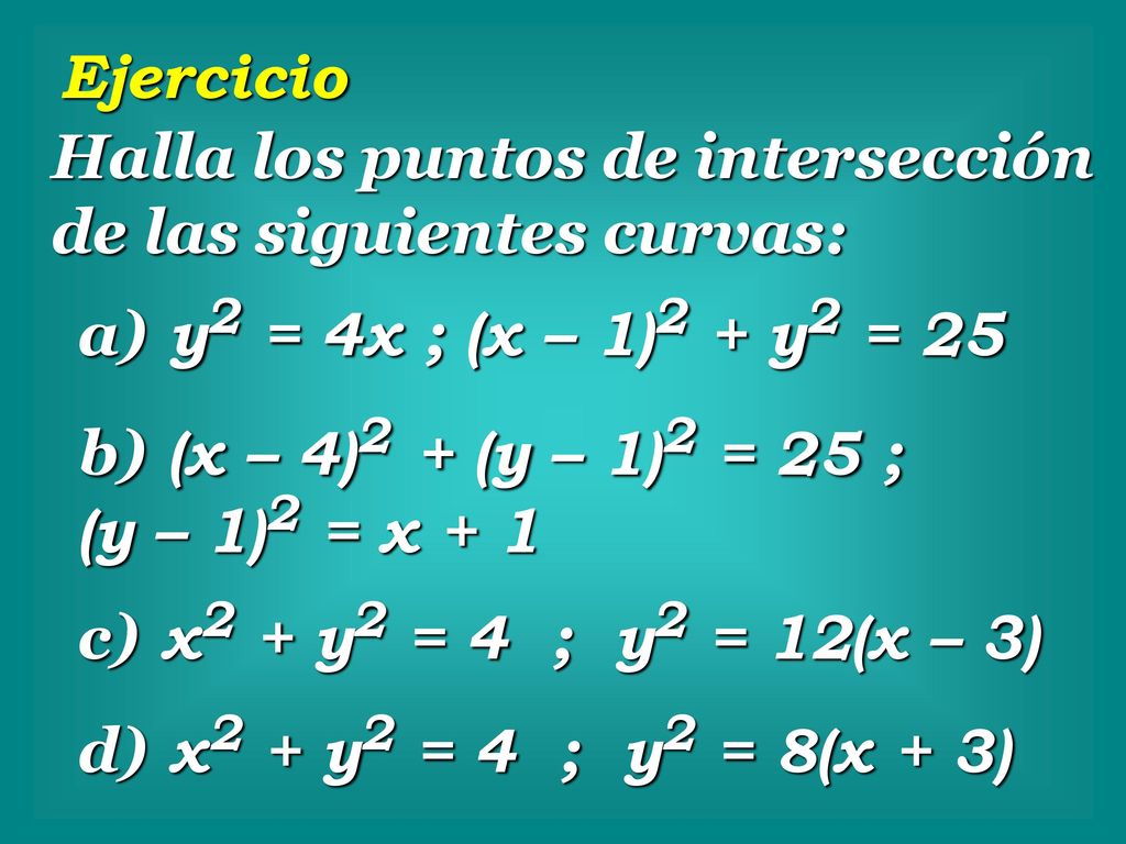 Ejercicio Halla los puntos de intersección de las siguientes curvas: a) y2 = 4x ; (x – 1)2 + y2 = 25.