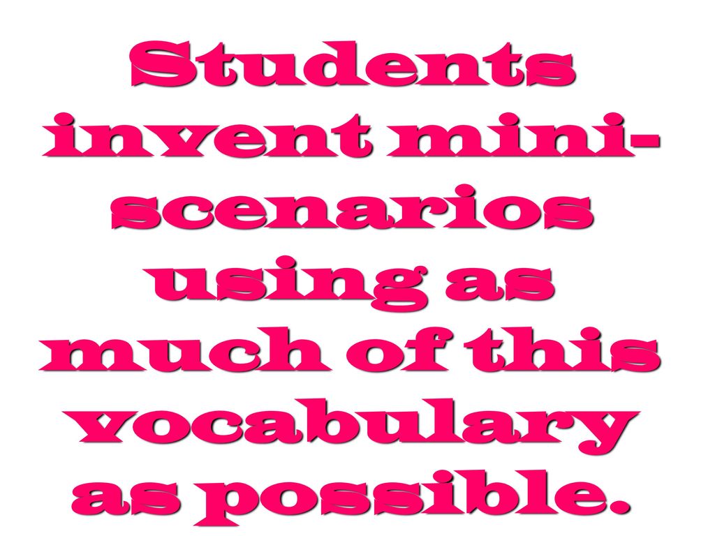 Students invent mini-scenarios using as much of this vocabulary as possible.