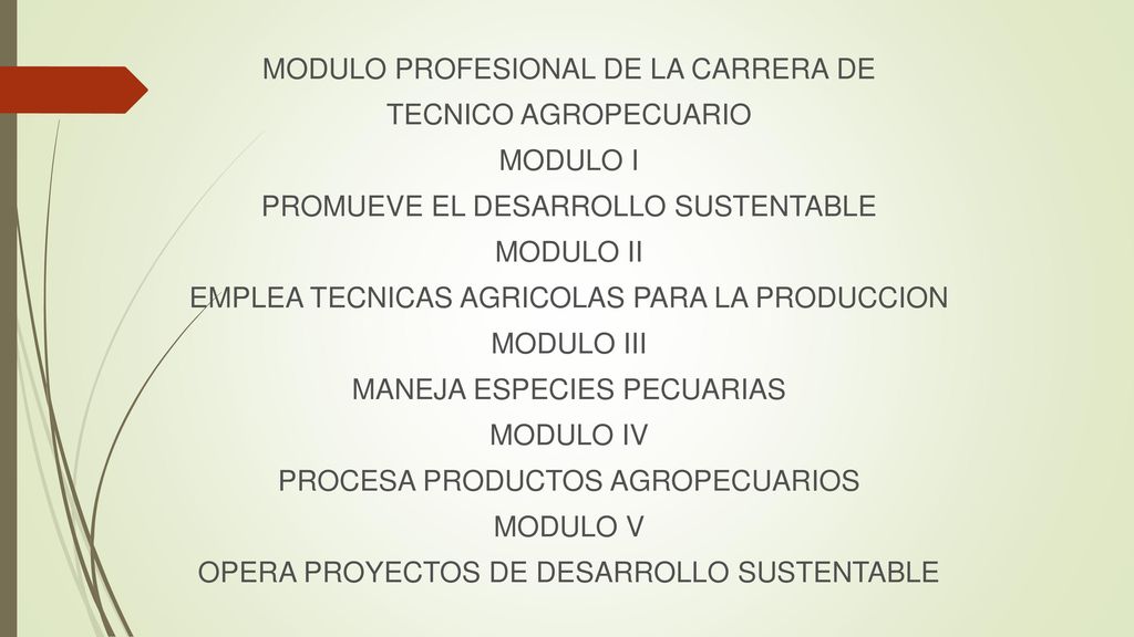MODULO PROFESIONAL DE LA CARRERA DE TECNICO AGROPECUARIO MODULO I PROMUEVE EL DESARROLLO SUSTENTABLE MODULO II EMPLEA TECNICAS AGRICOLAS PARA LA PRODUCCION MODULO III MANEJA ESPECIES PECUARIAS MODULO IV PROCESA PRODUCTOS AGROPECUARIOS MODULO V OPERA PROYECTOS DE DESARROLLO SUSTENTABLE