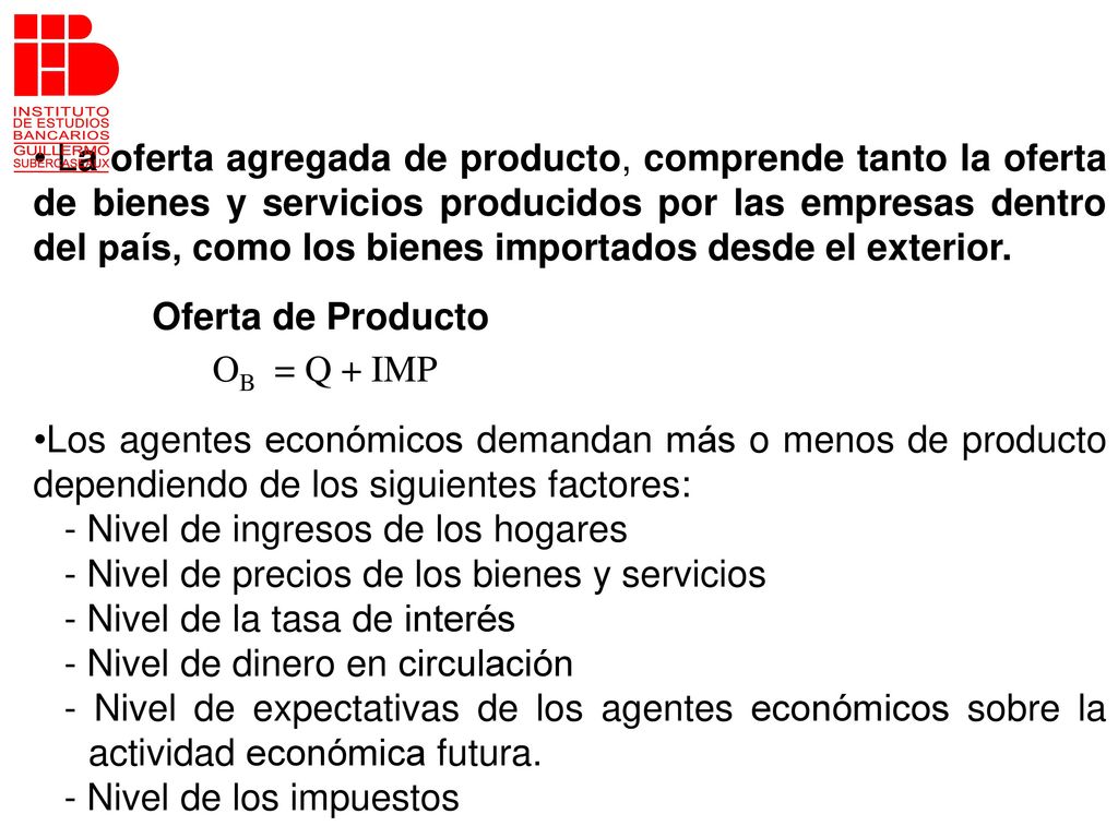La oferta agregada de producto, comprende tanto la oferta de bienes y servicios producidos por las empresas dentro del país, como los bienes importados desde el exterior.