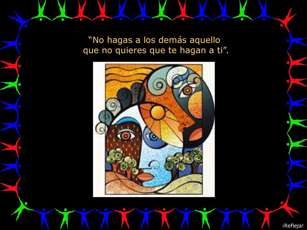 No hagas a los demás aquello que no quieres que te hagan a ti .