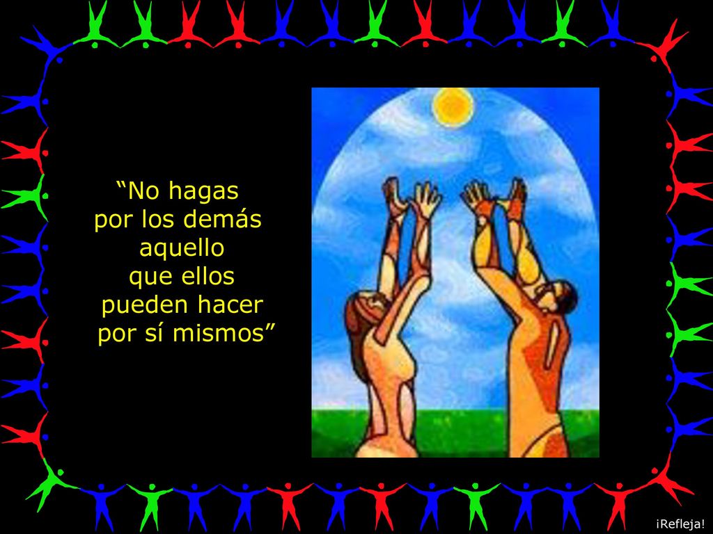 No hagas por los demás aquello que ellos pueden hacer por sí mismos