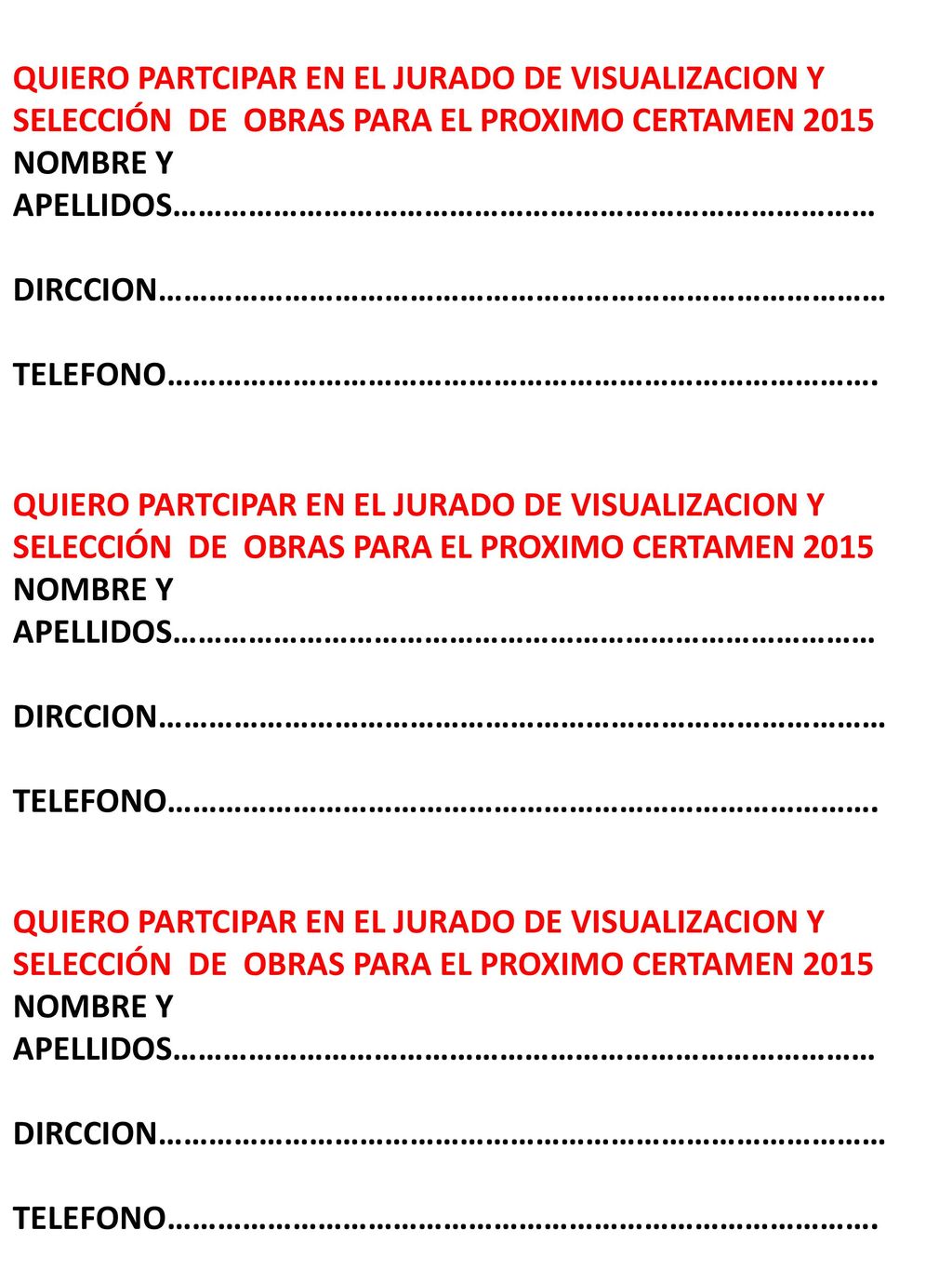 QUIERO PARTCIPAR EN EL JURADO DE VISUALIZACION Y SELECCIÓN DE OBRAS PARA EL PROXIMO CERTAMEN 2015 NOMBRE Y APELLIDOS………………………………………………………………………… DIRCCION…………………………………………………………………………… TELEFONO………………………………………………………………………….