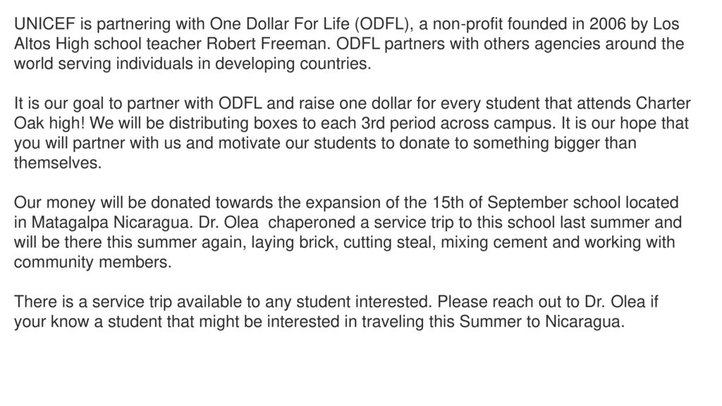 UNICEF is partnering with One Dollar For Life (ODFL), a non-profit founded in 2006 by Los Altos High school teacher Robert Freeman. ODFL partners with others agencies around the world serving individuals in developing countries.