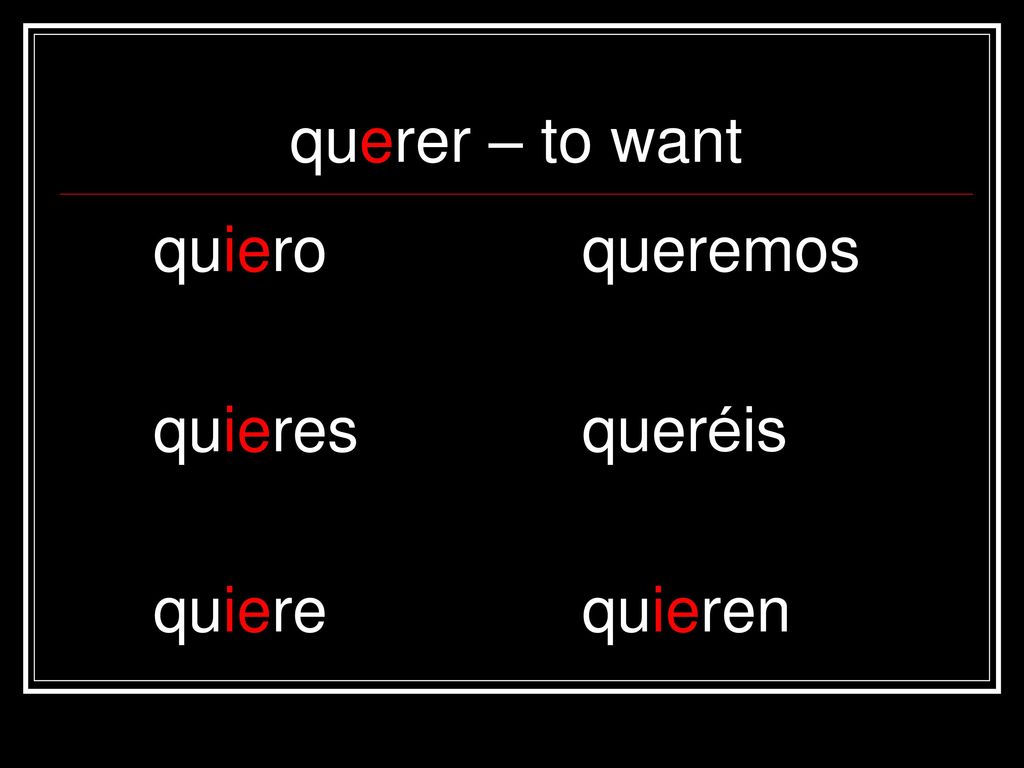 querer – to want quiero queremos quieres queréis quiere quieren