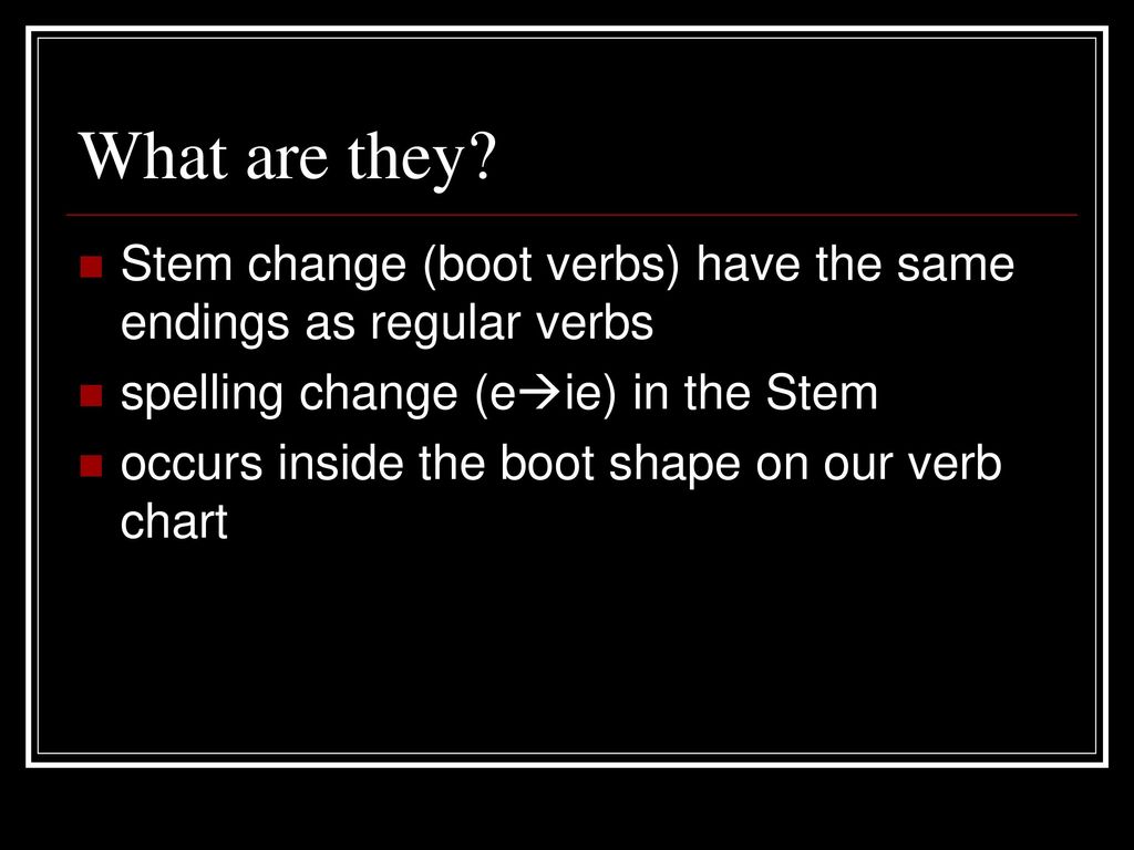 What are they Stem change (boot verbs) have the same endings as regular verbs. spelling change (eie) in the Stem.