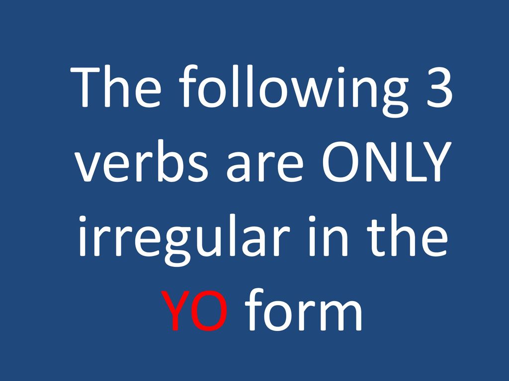 The following 3 verbs are ONLY irregular in the YO form