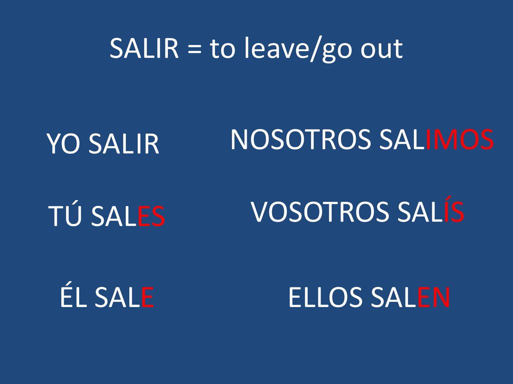 SALIR = to leave/go out NOSOTROS SALIMOS YO SAL IR VOSOTROS SALÍS TÚ SALES ÉL SALE ELLOS SALEN GO
