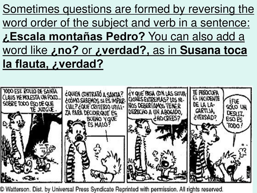 Sometimes questions are formed by reversing the word order of the subject and verb in a sentence: ¿Escala montañas Pedro.
