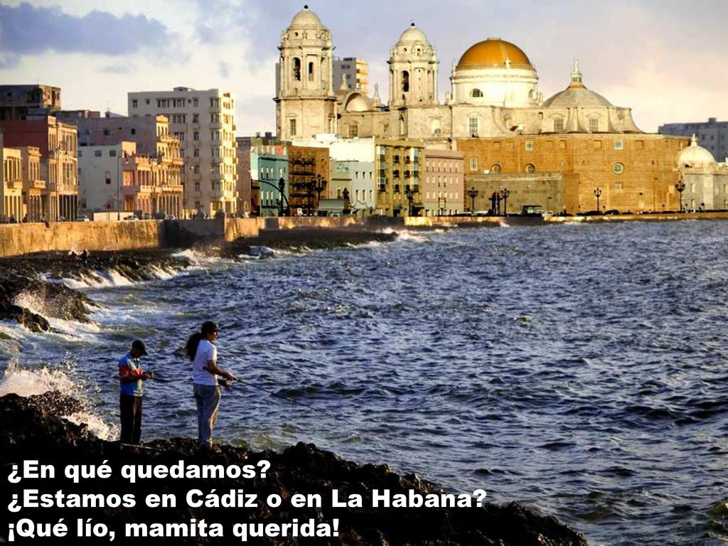 ¿En qué quedamos ¿Estamos en Cádiz o en La Habana ¡Qué lío, mamita querida!