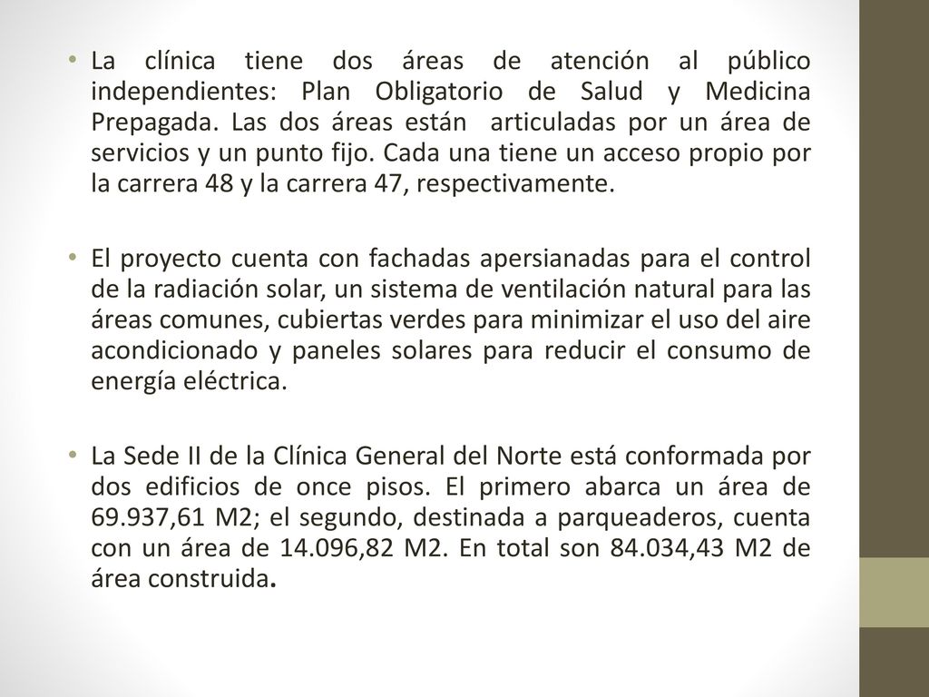 La clínica tiene dos áreas de atención al público independientes: Plan Obligatorio de Salud y Medicina Prepagada. Las dos áreas están articuladas por un área de servicios y un punto fijo. Cada una tiene un acceso propio por la carrera 48 y la carrera 47, respectivamente.