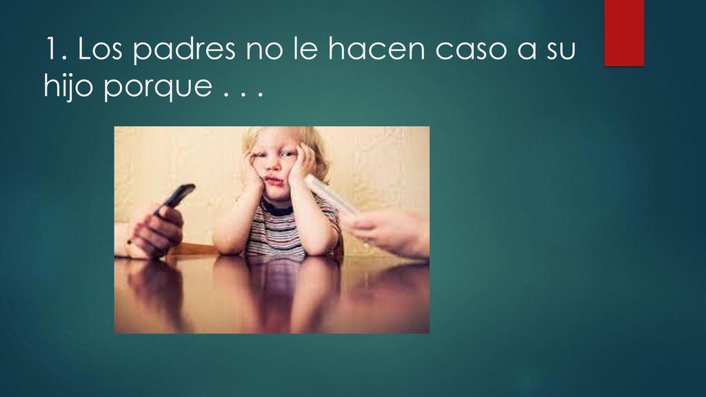 1. Los padres no le hacen caso a su hijo porque . . .