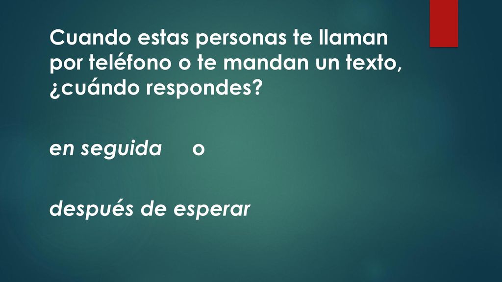 Cuando estas personas te llaman por teléfono o te mandan un texto, ¿cuándo respondes