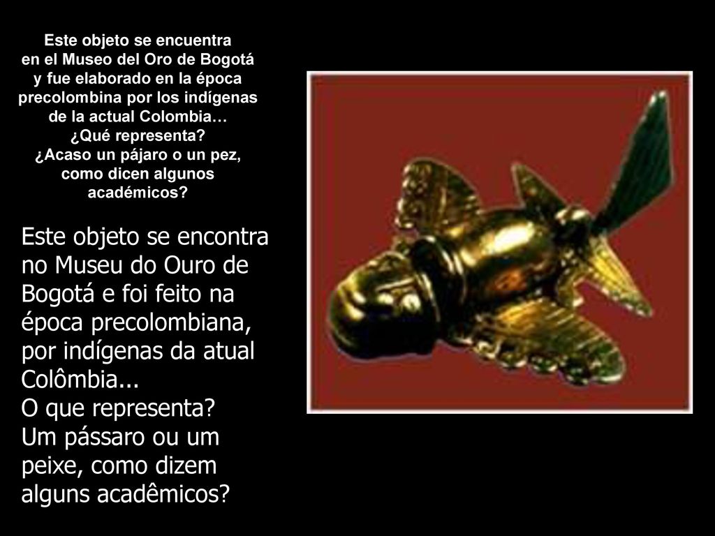 Este objeto se encontra no Museu do Ouro de Bogotá e foi feito na