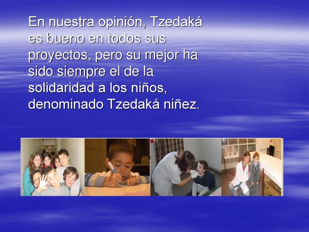 En nuestra opinión, Tzedaká es bueno en todos sus proyectos, pero su mejor ha sido siempre el de la solidaridad a los niños, denominado Tzedaká niñez.