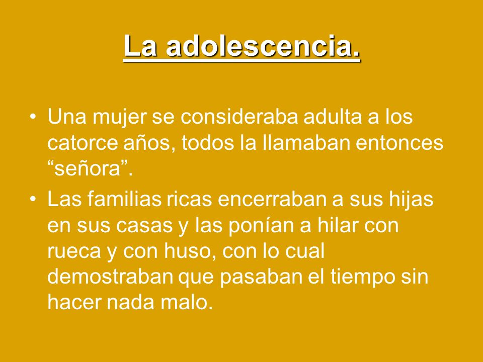La adolescencia. Una mujer se consideraba adulta a los catorce años, todos la llamaban entonces señora .