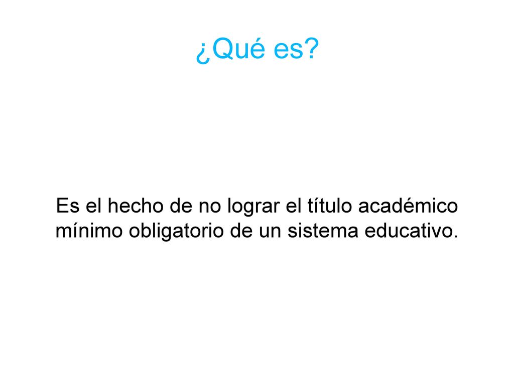 ¿Qué es Es el hecho de no lograr el título académico mínimo obligatorio de un sistema educativo.