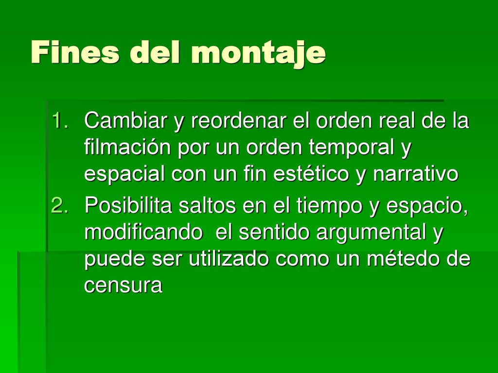 Fines del montaje Cambiar y reordenar el orden real de la filmación por un orden temporal y espacial con un fin estético y narrativo.