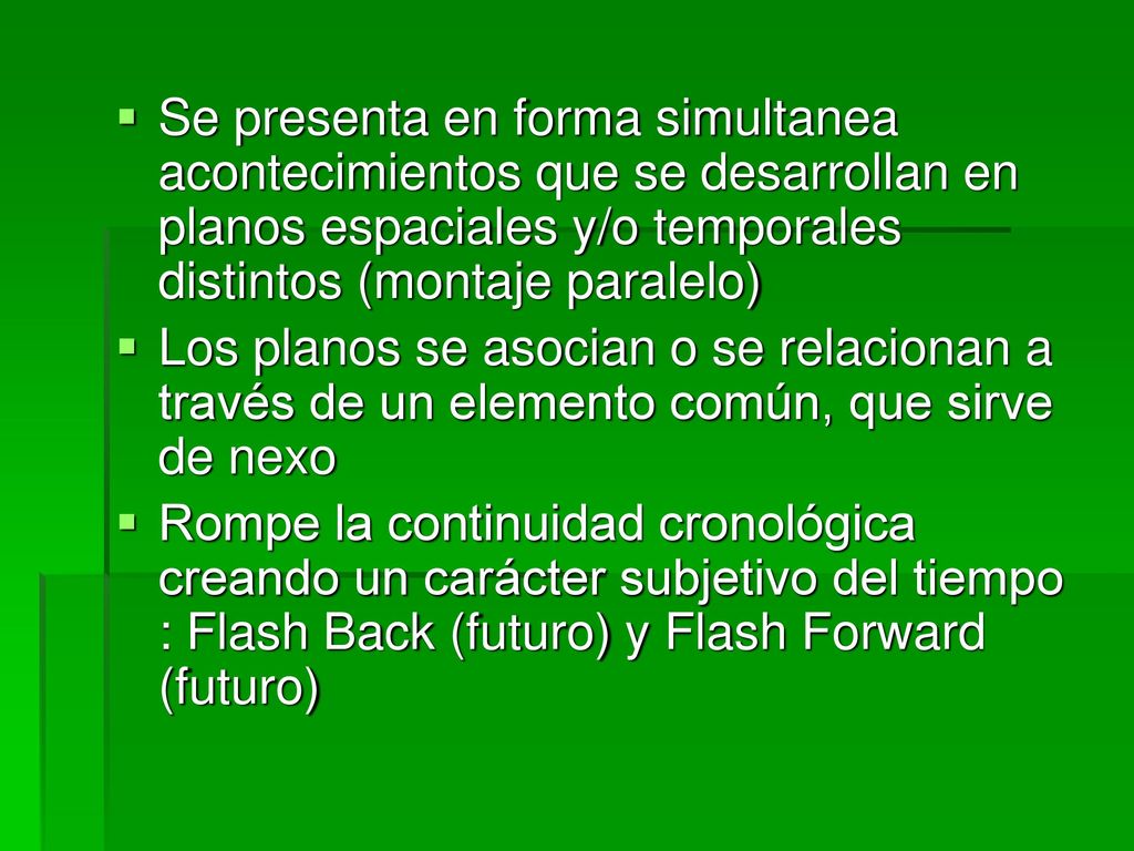 Se presenta en forma simultanea acontecimientos que se desarrollan en planos espaciales y/o temporales distintos (montaje paralelo)