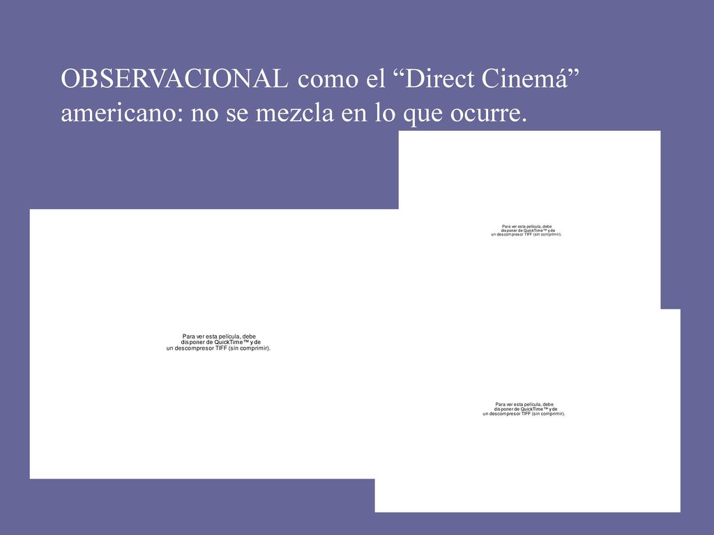 OBSERVACIONAL como el Direct Cinemá americano: no se mezcla en lo que ocurre.