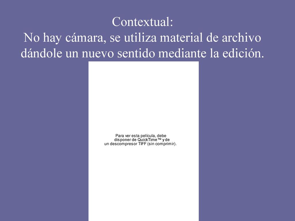 Contextual: No hay cámara, se utiliza material de archivo dándole un nuevo sentido mediante la edición.