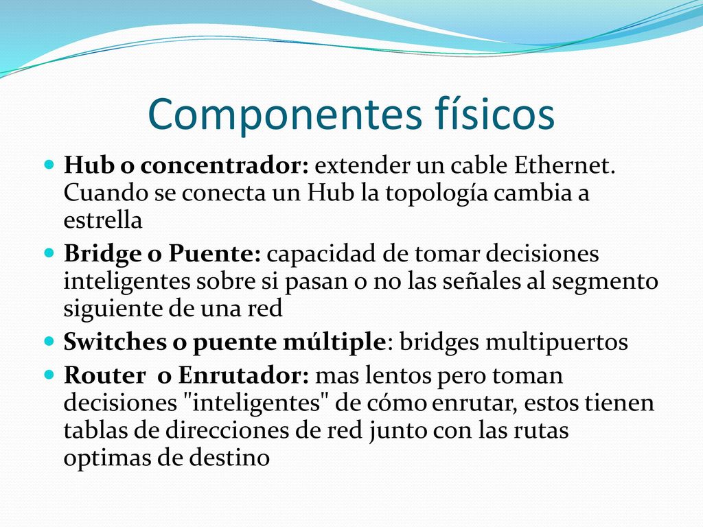 Componentes físicos Hub o concentrador: extender un cable Ethernet. Cuando se conecta un Hub la topología cambia a estrella.