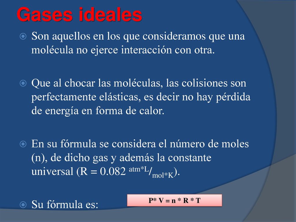 Gases ideales Son aquellos en los que consideramos que una molécula no ejerce interacción con otra.