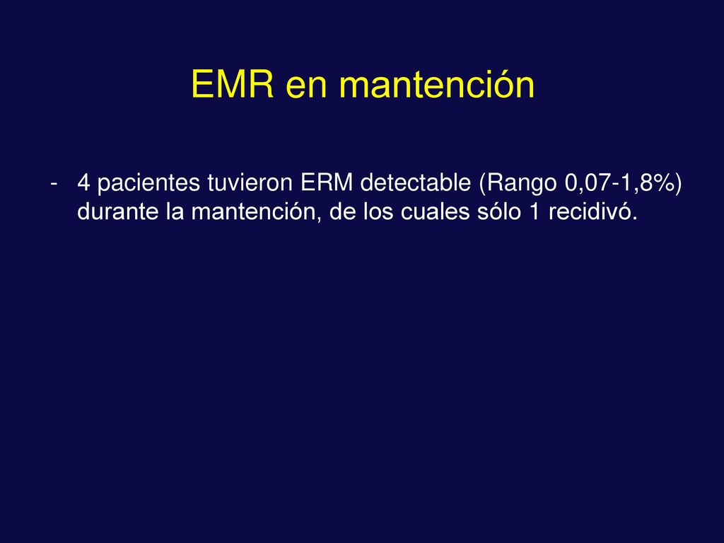 EMR en mantención 4 pacientes tuvieron ERM detectable (Rango 0,07-1,8%) durante la mantención, de los cuales sólo 1 recidivó.